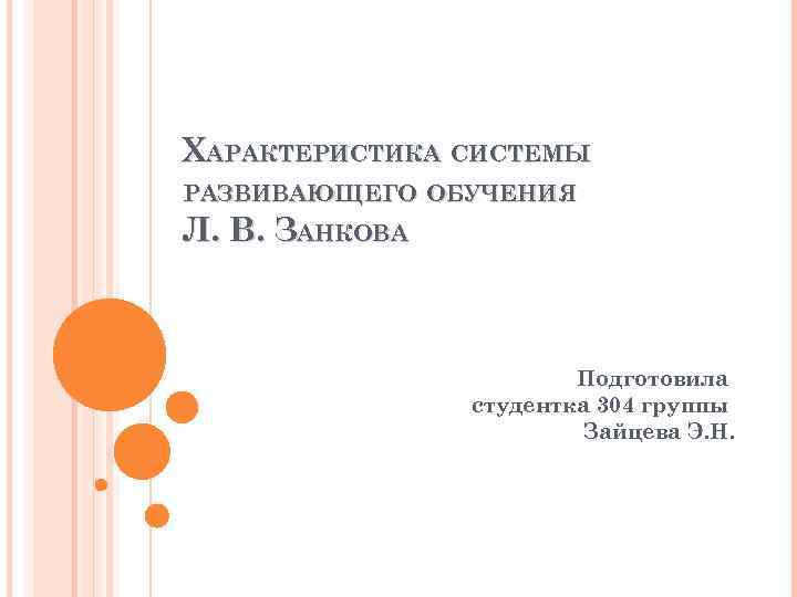 ХАРАКТЕРИСТИКА СИСТЕМЫ РАЗВИВАЮЩЕГО ОБУЧЕНИЯ Л. В. ЗАНКОВА Подготовила студентка 304 группы Зайцева Э. Н.