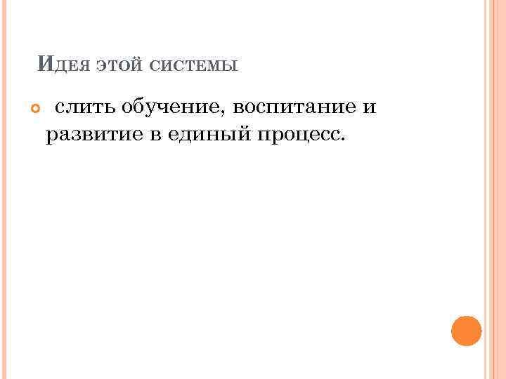  ИДЕЯ ЭТОЙ СИСТЕМЫ слить обучение, воспитание и развитие в единый процесс. 