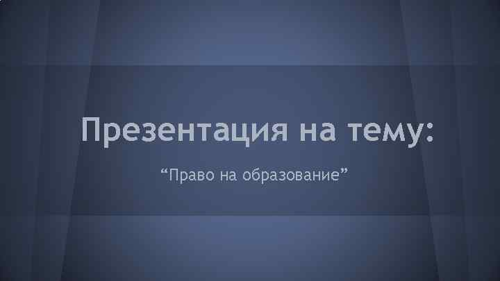 Презентация на тему: “Право на образование” 