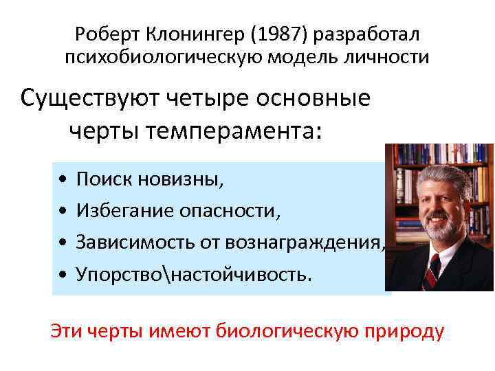 Роберт Клонингер (1987) разработал психобиологическую модель личности Существуют четыре основные черты темперамента: • •