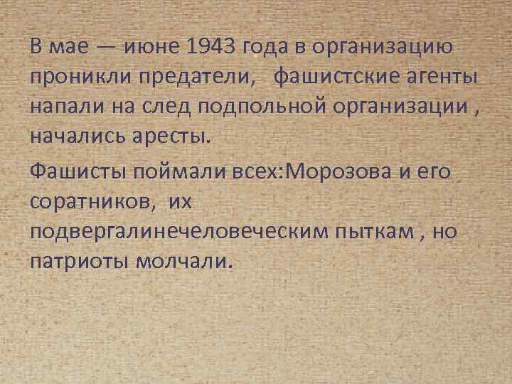 В мае — июне 1943 года в организацию. проникли предатели, фашистские агенты напали на
