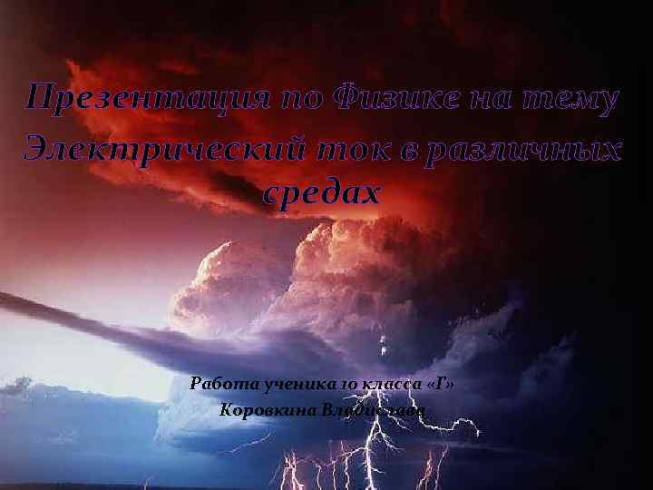 Презентация по Физике на тему Электрический ток в различных средах Работа ученика 10 класса