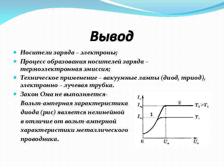 Вывод Носители заряда – электроны; Процесс образования носителей заряда – термоэлектронная эмиссия; Техническое применение