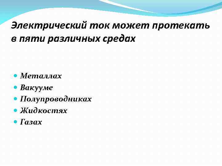 Электрический ток может протекать в пяти различных средах Металлах Вакууме Полупроводниках Жидкостях Газах 