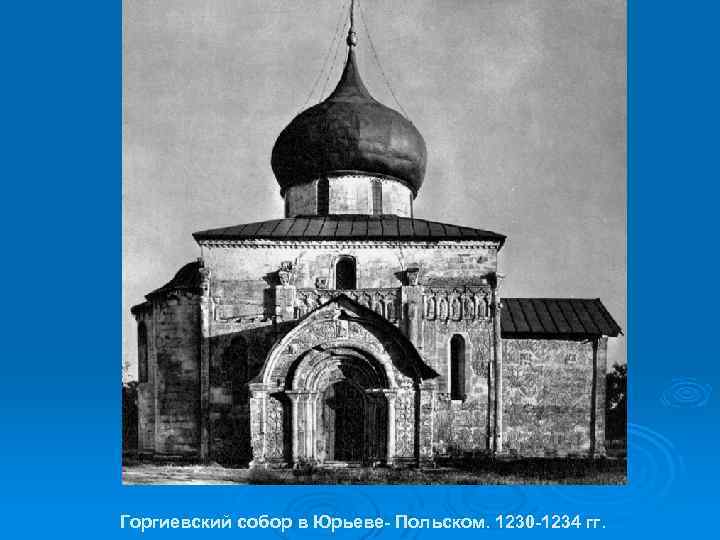 Горгиевский собор в Юрьеве- Польском. 1230 -1234 гг. 