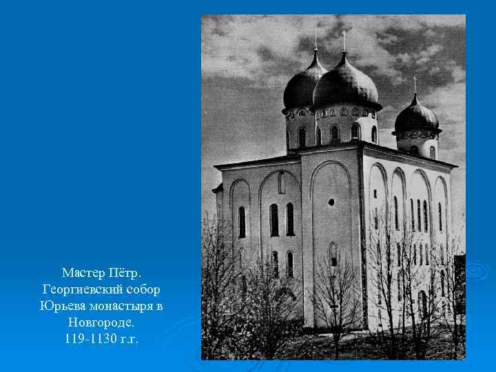 Мастер Пётр. Георгиевский собор Юрьева монастыря в Новгороде. 119 -1130 г. г. 