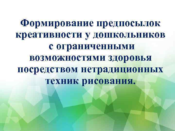 Формирование предпосылок креативности у дошкольников с ограниченными возможностями здоровья посредством нетрадиционных техник рисования. 