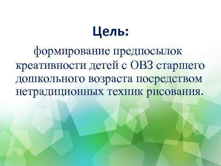 Цель: формирование предпосылок креативности детей с ОВЗ старшего дошкольного возраста посредством нетрадиционных техник рисования.