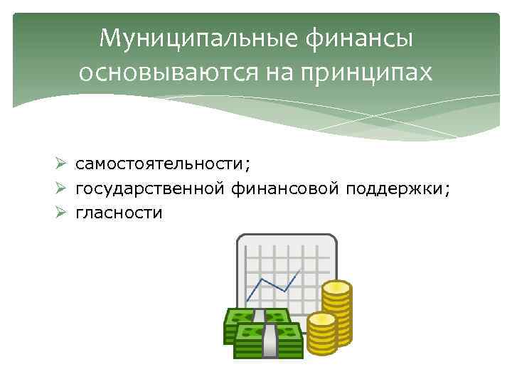 Муниципальные финансы основываются на принципах Ø самостоятельности; Ø государственной финансовой поддержки; Ø гласности 