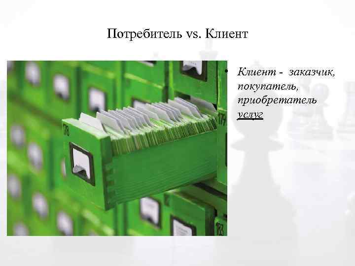 Потребитель vs. Клиент • Клиент - заказчик, покупатель, приобретатель услуг 