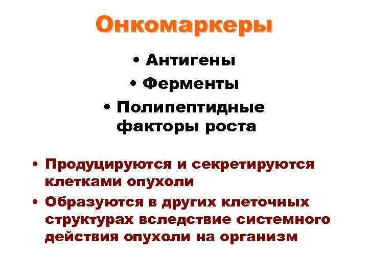 Онкомаркеры • Антигены • Ферменты • Полипептидные факторы роста • Продуцируются и секретируются клетками