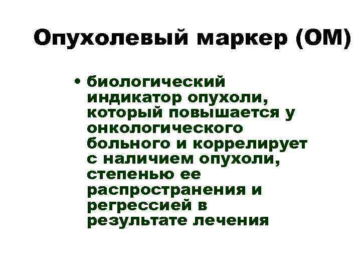 Опухолевый маркер (ОМ) • биологический индикатор опухоли, который повышается у онкологического больного и коррелирует