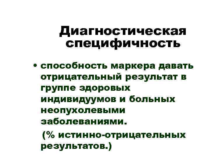 Диагностическая специфичность • способность маркера давать отрицательный результат в группе здоровых индивидуумов и больных