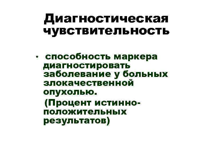 Диагностическая чувствительность • способность маркера диагностировать заболевание у больных злокачественной опухолью. (Процент истинноположительных результатов)