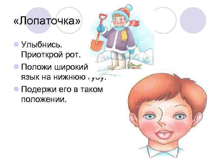  «Лопаточка» l Улыбнись. Приоткрой рот. l Положи широкий язык на нижнюю губу. l