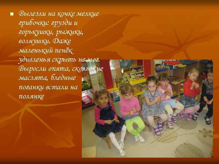 n Вылезли на кочке мелкие грибочки: грузди и горькушки, рыжики, волнушки. Даже маленький пенёк