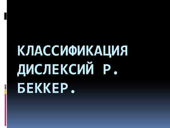 КЛАССИФИКАЦИЯ ДИСЛЕКСИЙ Р. БЕККЕР. 