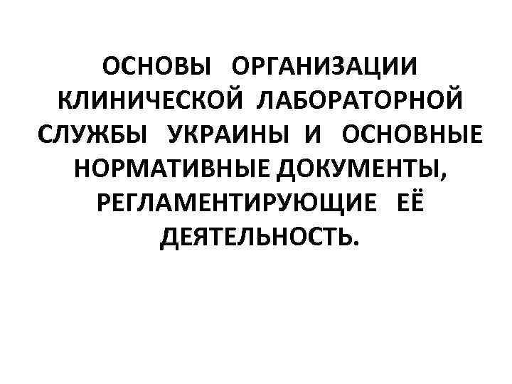 ОСНОВЫ ОРГАНИЗАЦИИ КЛИНИЧЕСКОЙ ЛАБОРАТОРНОЙ СЛУЖБЫ УКРАИНЫ И ОСНОВНЫЕ НОРМАТИВНЫЕ ДОКУМЕНТЫ, РЕГЛАМЕНТИРУЮЩИЕ ЕЁ ДЕЯТЕЛЬНОСТЬ. 