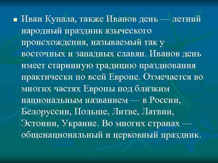 n Иван Купала, также Иванов день — летний народный праздник языческого происхождения, называемый так