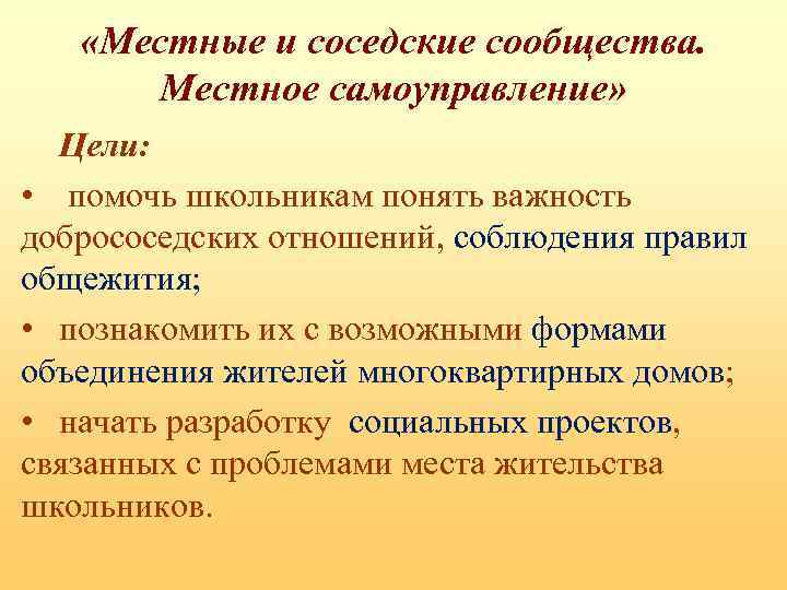  «Местные и соседские сообщества. Местное самоуправление» Цели: • помочь школьникам понять важность добрососедских