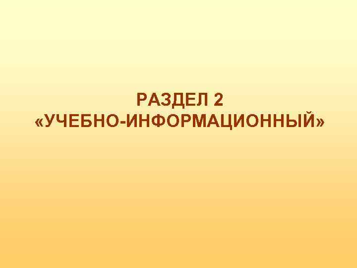 РАЗДЕЛ 2 «УЧЕБНО-ИНФОРМАЦИОННЫЙ» 