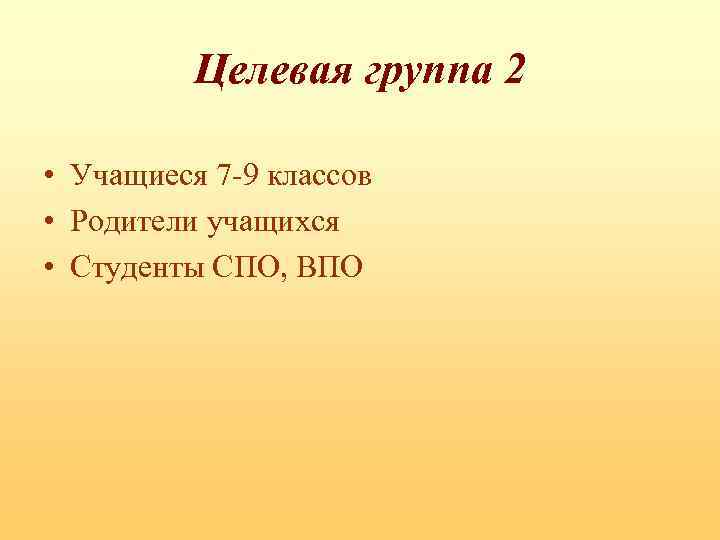 Целевая группа 2 • Учащиеся 7 -9 классов • Родители учащихся • Студенты СПО,