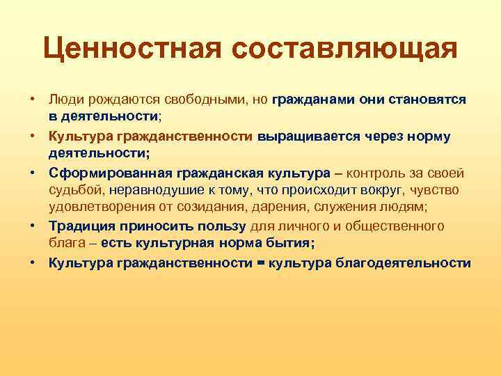 Ценностная составляющая • Люди рождаются свободными, но гражданами они становятся в деятельности; • Культура