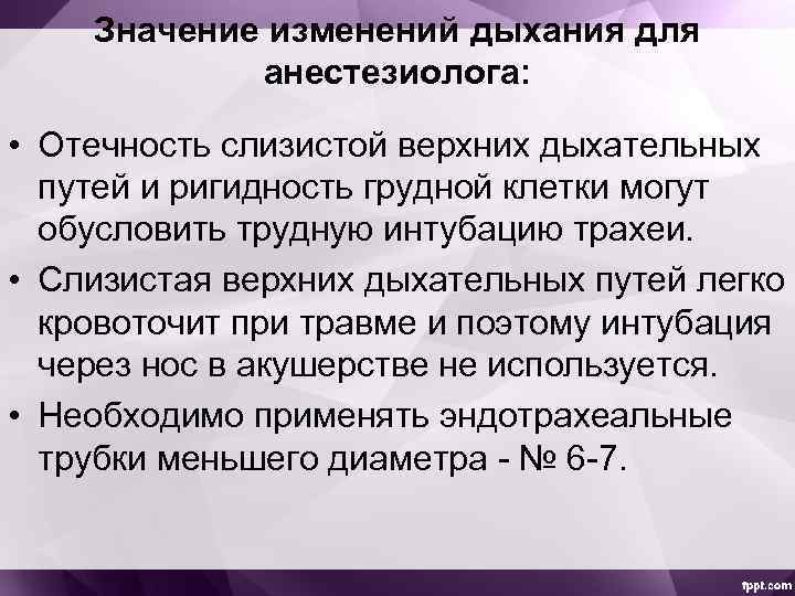 Значение изменений дыхания для анестезиолога: • Отечность слизистой верхних дыхательных путей и ригидность грудной