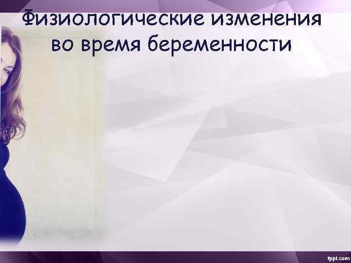 Физиологические изменения во время беременности 