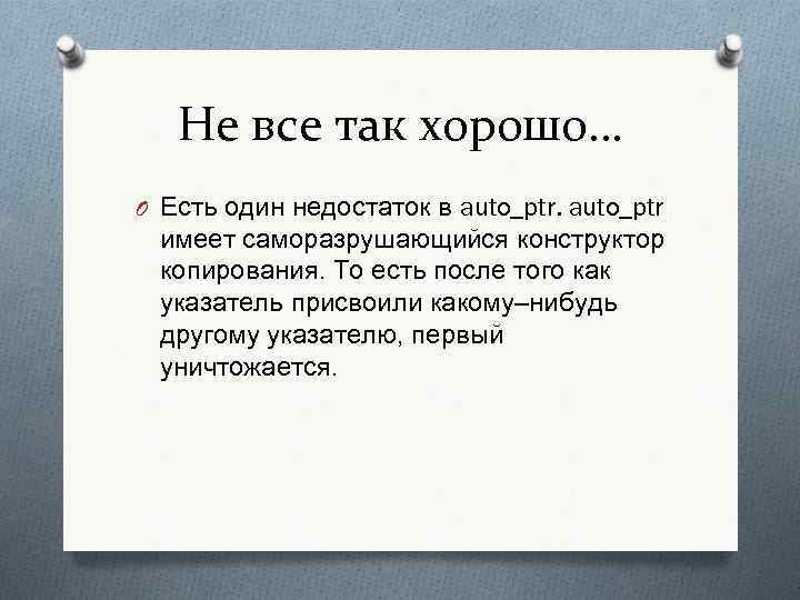 Не все так хорошо… O Есть один недостаток в auto_ptr имеет саморазрушающийся конструктор копирования.