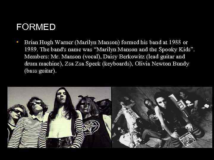 FORMED • Brian Hugh Warner (Marilyn Manson) formed his band at 1988 or 1989.