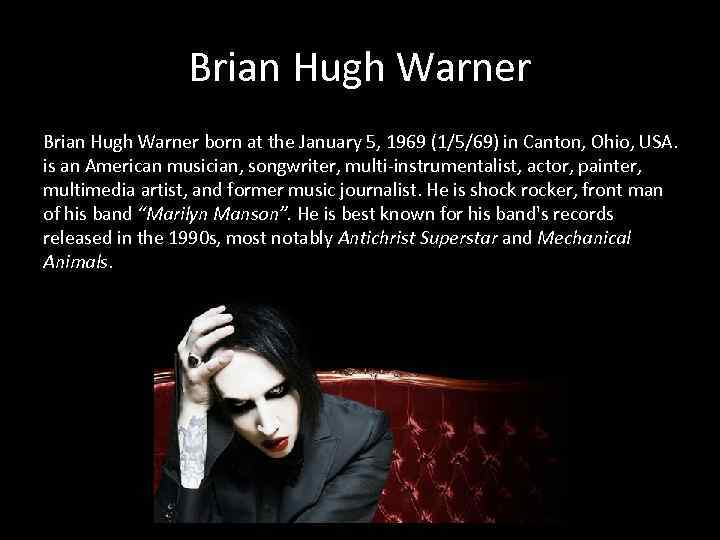 Brian Hugh Warner born at the January 5, 1969 (1/5/69) in Canton, Ohio, USA.