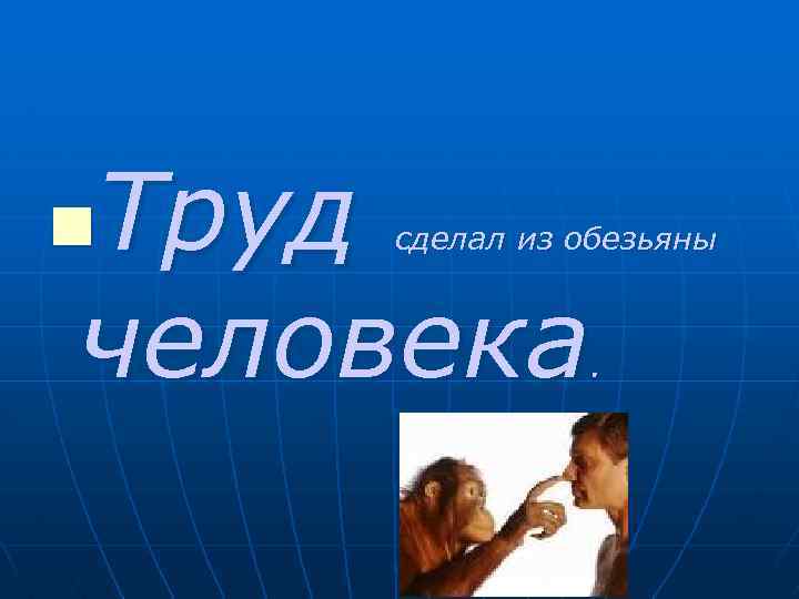 Труд человека n сделал из обезьяны . 