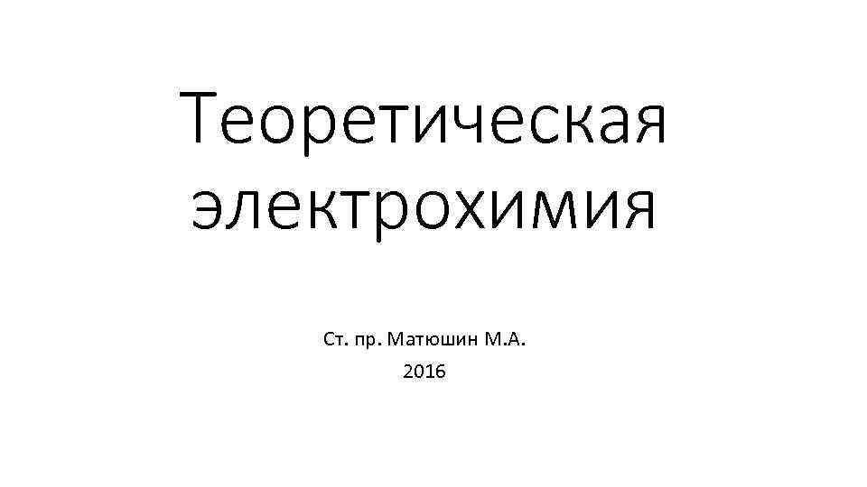 Теоретическая электрохимия Ст. пр. Матюшин М. А. 2016 