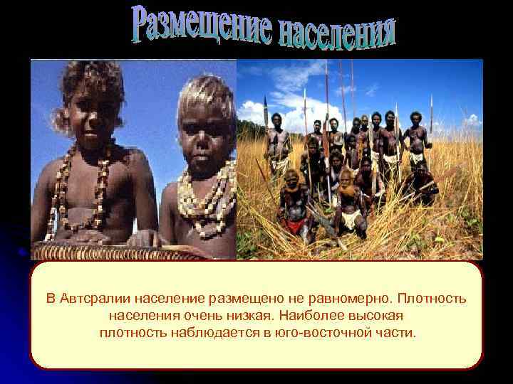 В Автсралии население размещено не равномерно. Плотность населения очень низкая. Наиболее высокая плотность наблюдается