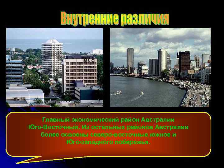 Главный экономический район Австралии Юго-Восточный. Из остальных районов Австралии более освоены северо-восточные, южное и