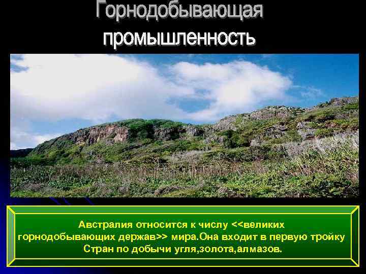 Австралия относится к числу <<великих горнодобывающих держав>> мира. Она входит в первую тройку Стран
