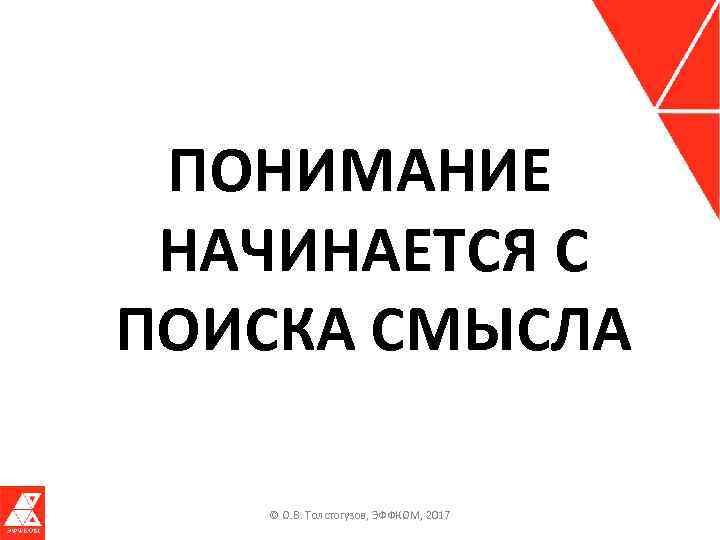 ПОНИМАНИЕ НАЧИНАЕТСЯ С ПОИСКА СМЫСЛА © О. В. Толстогузов, ЭФФКОМ, 2017 
