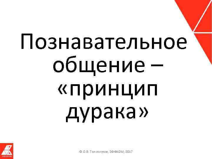 Познавательное общение – «принцип дурака» © О. В. Толстогузов, ЭФФКОМ, 2017 