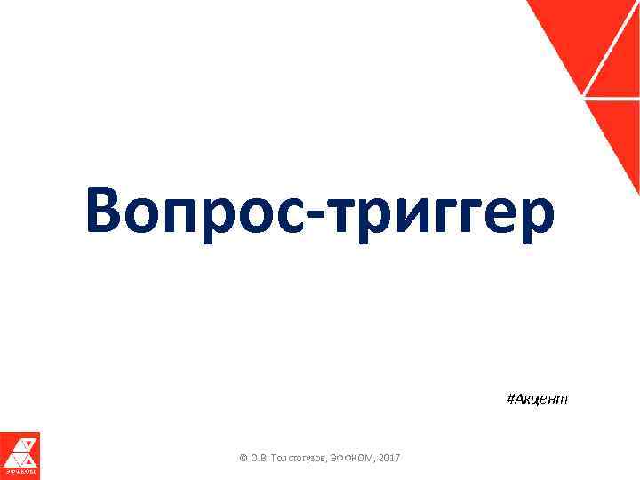 Вопрос-триггер #Акцент © О. В. Толстогузов, ЭФФКОМ, 2017 