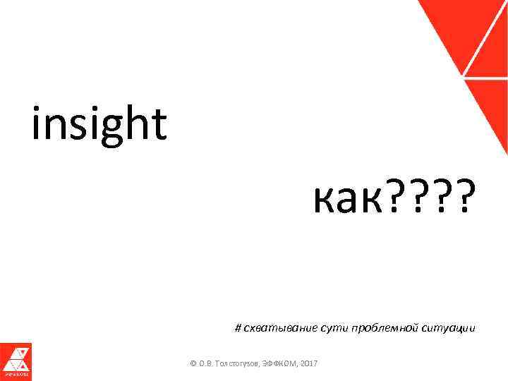 insight как? ? # схватывание сути проблемной ситуации © О. В. Толстогузов, ЭФФКОМ, 2017