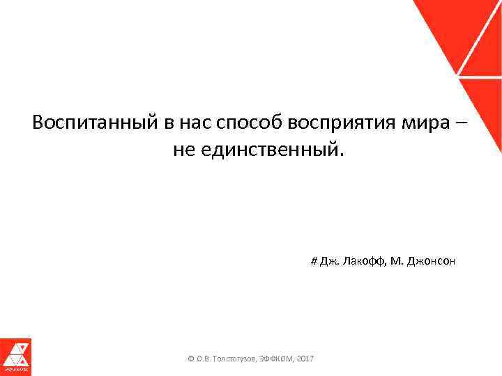 Воспитанный в нас способ восприятия мира – не единственный. # Дж. Лакофф, М. Джонсон