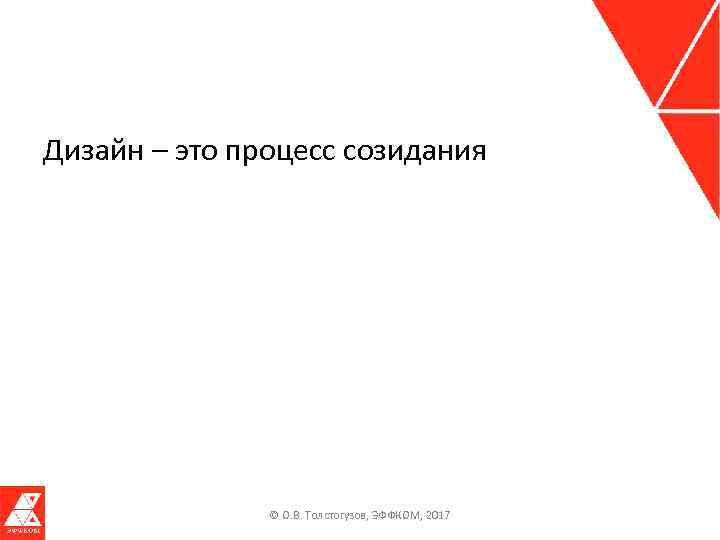 Дизайн – это процесс созидания © О. В. Толстогузов, ЭФФКОМ, 2017 
