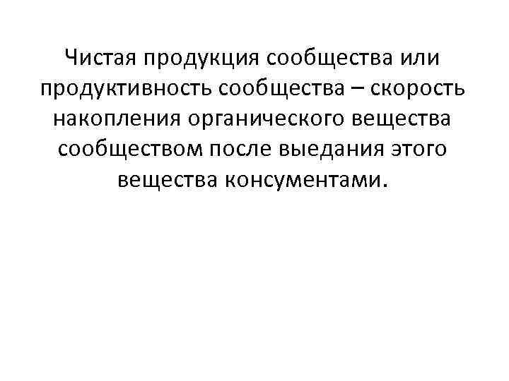 Чистая продукция сообщества или продуктивность сообщества – скорость накопления органического вещества сообществом после выедания