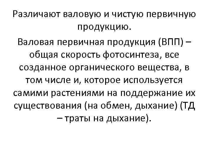 Различают валовую и чистую первичную продукцию. Валовая первичная продукция (ВПП) – общая скорость фотосинтеза,