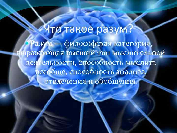 Что такое разум? Разум — философская категория, выражающая высший тип мыслительной деятельности, способность мыслить
