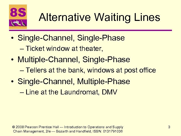 Alternative Waiting Lines • Single-Channel, Single-Phase – Ticket window at theater, • Multiple-Channel, Single-Phase