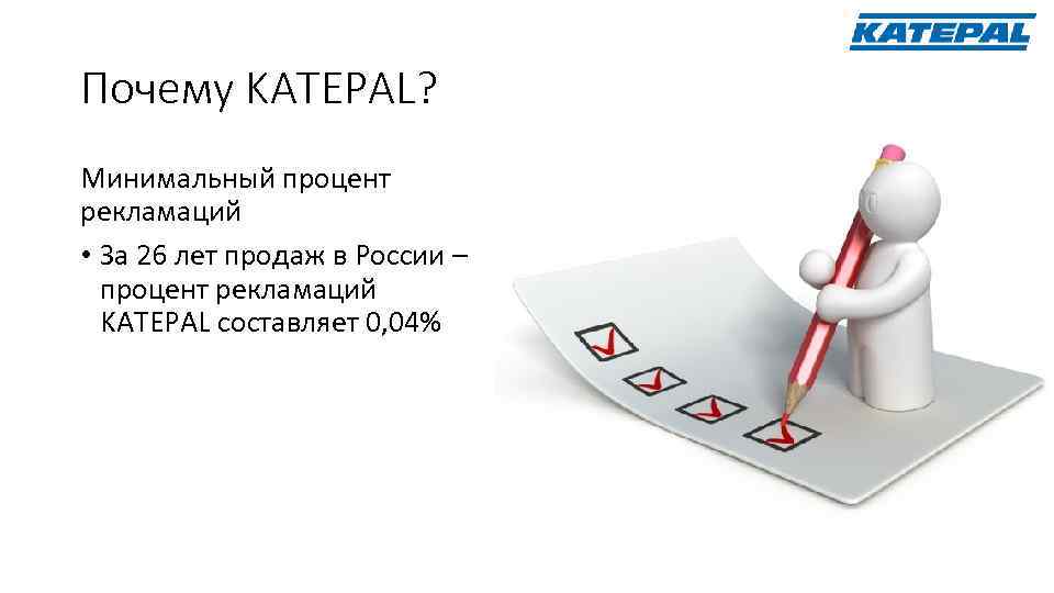 Почему KATEPAL? Минимальный процент рекламаций • За 26 лет продаж в России – процент