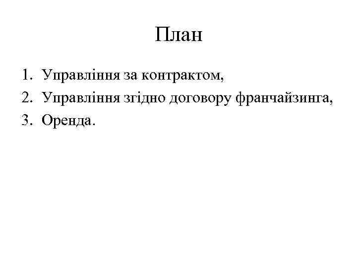 План 1. Управління за контрактом, 2. Управління згідно договору франчайзинга, 3. Оренда. 