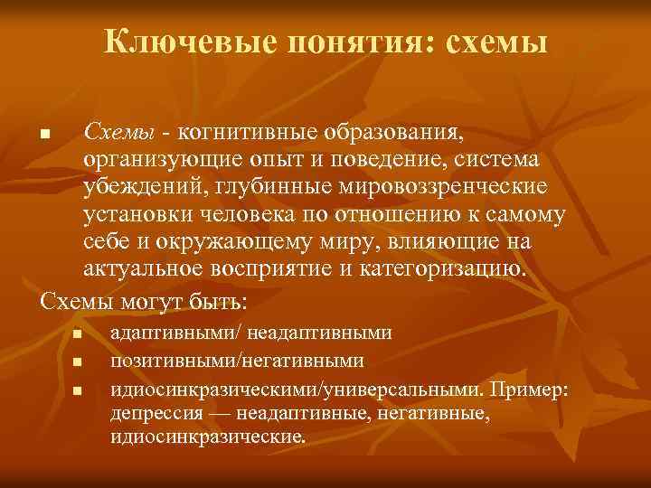 Ключевые понятия: схемы Схемы - когнитивные образования, организующие опыт и поведение, система убеждений, глубинные